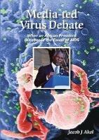 Media-ted Virus Debate: When an African President Questioned Cause of AIDS - Jacob J Akol - cover