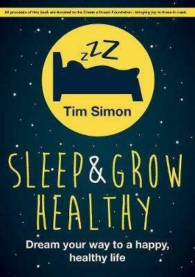 Sleep and Grow Healthy: Dream Your Way to a Healthy, Happy Life - Tim Simon - cover