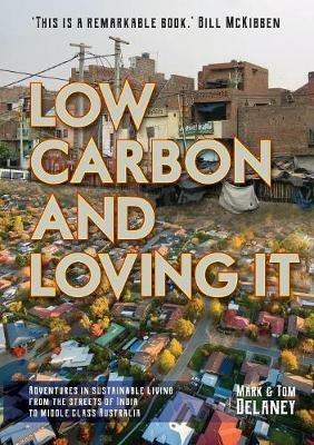 Low-Carbon and Loving It: Adventures in sustainable living - from the streets of India to middle class Australia - Mark R Delaney,Thomas S Delaney - cover
