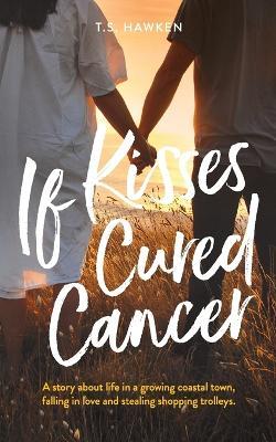 If Kisses Cured Cancer - T. S. Hawken - cover