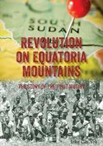 Revolution on Equatoria Mountains: The Story of the Torit Mutiny
