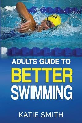 Adults Guide To Better Swimming - Katie Smith - cover