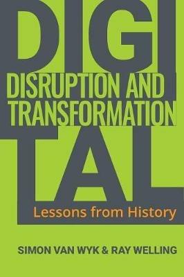 Digital Disruption and Transformation: Lessons from History - Simon Van Wyk,Ray Welling - cover
