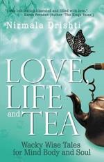 Love, Life and Tea: Wacky Wise Tales for Mind Body and Soul