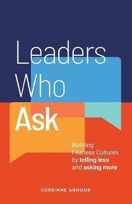 Leaders Who Ask: Building Fearless Cultures by Telling Less and Asking More - Corrinne Armour - cover