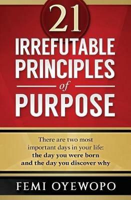 21 Irrefutable Principles of Purpose - Femi E Oyewopo - cover