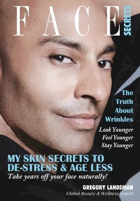 Face Secrets: The Truth About Wrinkles! My Skin Secrets to De-Stress & Age Less. Take Years Off Your Face Naturally! - Gregory Landsman - cover