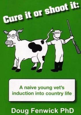 Cure It or Shoot It: A naive young vet's induction into country life - Douglas C Fenwick - cover