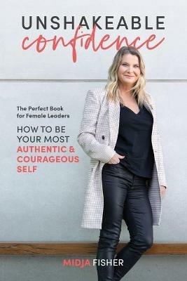 Unshakeable Confidence: How to be your most authentic courageous self - Midja Fisher - cover