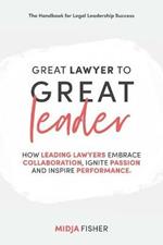 Great Lawyer to Great Leader: How leading lawyers embrace collaboration, ignite passion and inspire performance
