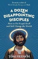 A Dozen Disappointing Disciples: How to Do Stupid Stuff and Still Change the World