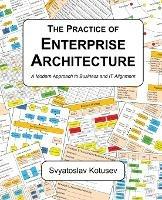 The Practice of Enterprise Architecture: A Modern Approach to Business and IT Alignment - Svyatoslav Kotusev - cover