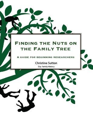 Finding the Nuts on the Family Tree: A Guide for Beginning Researchers - Christine Sutton - cover
