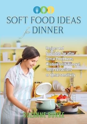 Soft Food Ideas for Dinner: Recipes and food ideas for after Dental Procedures, Wisdom Tooth Removal, Tooth extractions or dental sensitivity. - Burke - cover