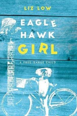 Eagle Hawk Girl: A Free-Range Child - Liz Low - cover
