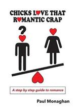 Chicks Love That Romantic Crap: A Step by Step Guide To Romance