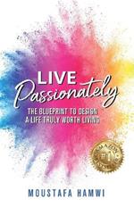 Live Passionately: The Blueprint to Design a Life Truly Worth Living