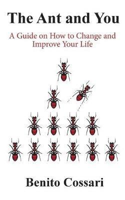The Ant and You: A Guide on How to Improve and Change Your Life - Benito Cossari - cover