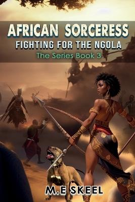 The AFRICAN SORCERESS Series ( Fighting for the Ngola): Fighting for the Ngola - M E Skeel - cover