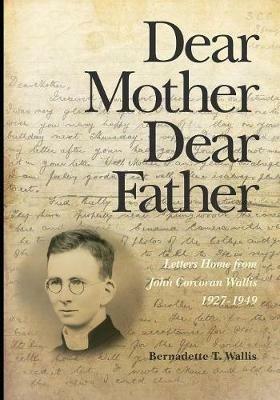 Dear Mother Dear Father: Letters Home from John Corcoran Wallis 1927-1949 - Bernadette T Wallis - cover