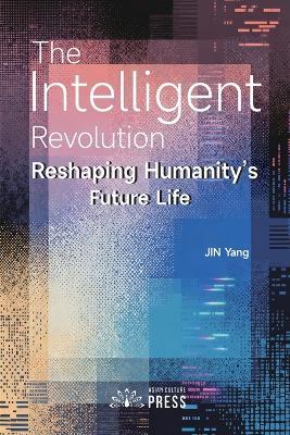The Intelligent Revolution: Reshaping Humanity's Future Life - Yang Jin - cover