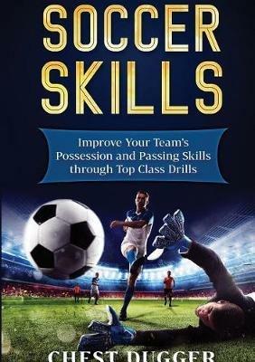 Soccer Skills: Improve Your Team's Possession and Passing Skills through Top Class Drills - Chest Dugger - cover