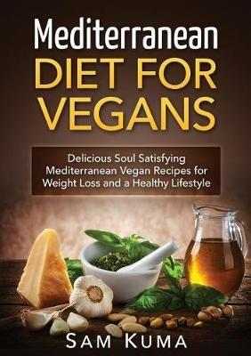 Mediterranean Diet: Mediterranean Diet for Vegans: Delicious Soul Satisfying Mediterranean Vegan Recipes for Weight Loss and a Healthy Lifestyle - Sam Kuma - cover