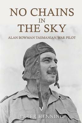 No Chains in the Sky: Alan Bowman Tasmanian War Pilot - Peter Ian Henning - cover
