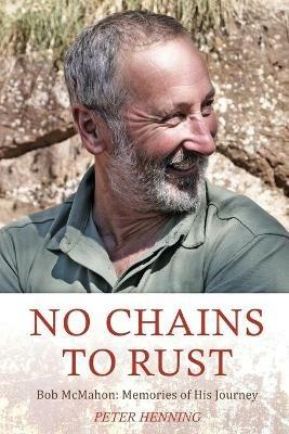 No Chains to Rust: Bob McMahon: Memories of His Journey - Peter Ian Henning - cover