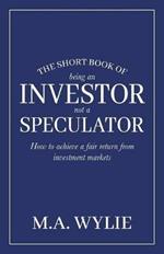 The Short Book of Being an Investor not a Speculator: How to achieve a fair return from investment markets