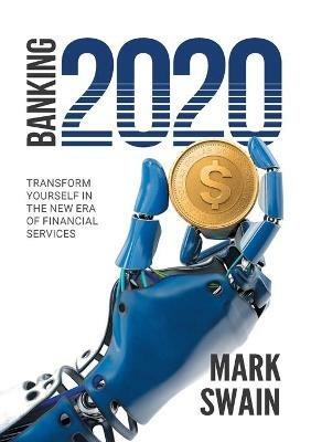 Banking 2020: Transform yourself in the new era of financial services - Mark Swain - cover