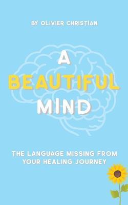A Beautiful Mind: The language missing from your healing journey - Olivier Christian - cover