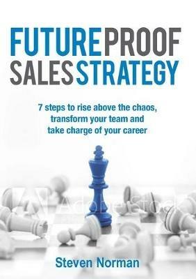 Future Proof Sales Strategy: 7 Steps to Rise Above the Chaos, Transform Your Team and Take Charge Ofyour Career - Steven Norman - cover