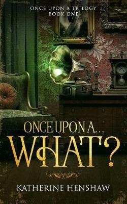Once Upon A... What? - Katherine Henshaw - cover