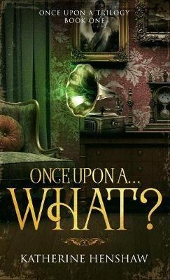 Once Upon A... What? - Katherine Henshaw - cover