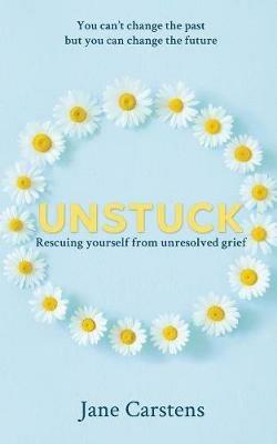 Unstuck: Rescuing yourself from unresolved grief - Jane Carstens - cover