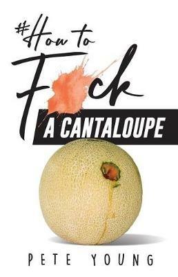 How to Fuck a Cantaloupe - Pete Young - cover