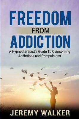 Freedom From Addiction: A Hypnotherapist's Guide to Overcoming Addictions and Compulsions - Jeremy Walker - cover
