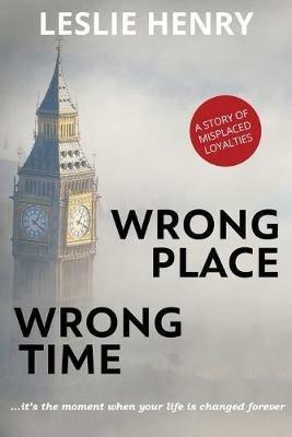 Wrong Place Wrong Time: ...it's the moment when your life is changed forever - Leslie Henry - cover