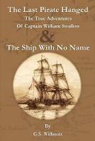 The Last Pirate Hanged: The True Adventures of Captain William Swallow & The Ship with No Name - G S Willmott - cover