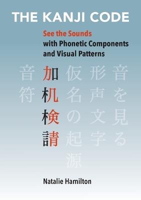 The Kanji Code: See the Sounds with Phonetic Components and Visual Patterns - Natalie J Hamilton - cover