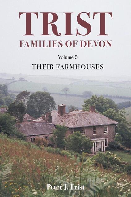 Trist Families of Devon: Volume 5 Their Farmhouses