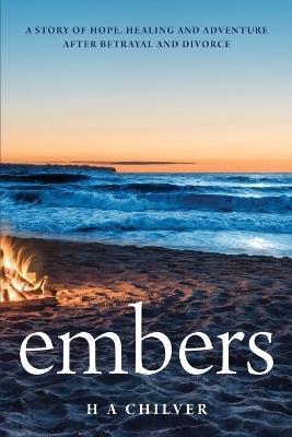 embers: A story of hope, healing and adventure after betrayal and divorce. - H a Chilver - cover