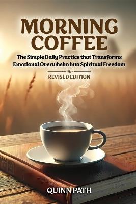 Morning Coffee: The Simple Daily Practice That Transforms Emotional Overwhelm into Spiritual Freedom - Revised Edition - Quinn Path - cover