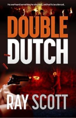 Double Dutch: He overheard something he shouldn't have, and had to be silenced - Ray Scott - cover