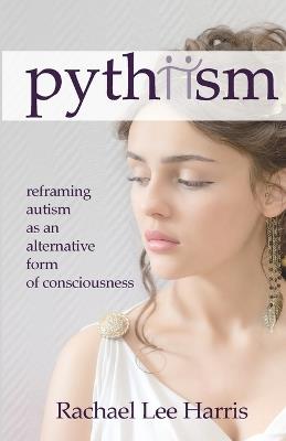 Pythiism: Reframing Autism as an Alternative Form of Consciousness - Rachael Harris - cover