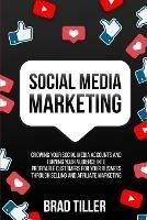 Social Media Marketing: Growing Your Social Media Accounts And Turning Your Audience Into Profitable Customers For Your Business Through Selling and Affiliate Marketing. - Brad Tiller - cover