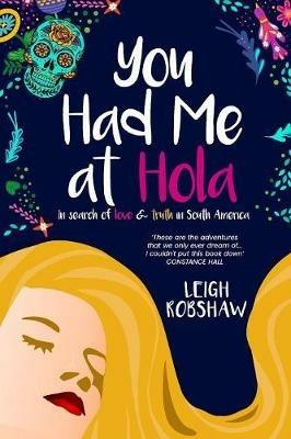 You Had Me at Hola: In search of love & truth in South America - Leigh Robshaw - cover