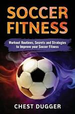 Soccer Fitness: Workout Routines, Secrets and Strategies to Improve Your Soccer Fitness