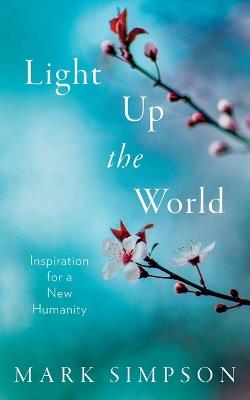 Light Up the World: Inspiration for a New Humanity - Mark Simpson - cover